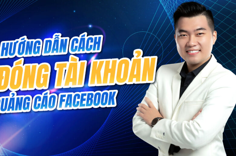 Cách đóng tài khoản quảng cáo Facebook nhanh nhất