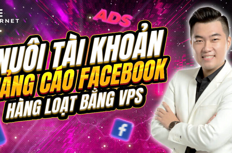 Nuôi Tài Khoản Quảng Cáo Facebook Bằng VPS Nhanh Chóng Tiện Lợi